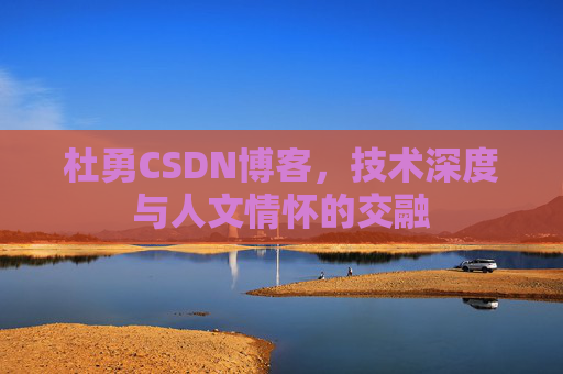 杜勇CSDN博客，技术深度与人文情怀的交融